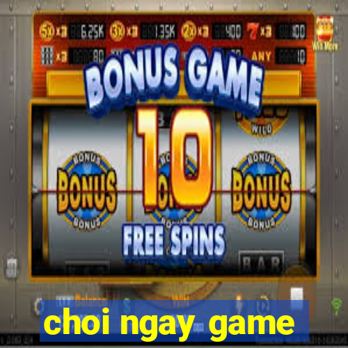 choi ngay game