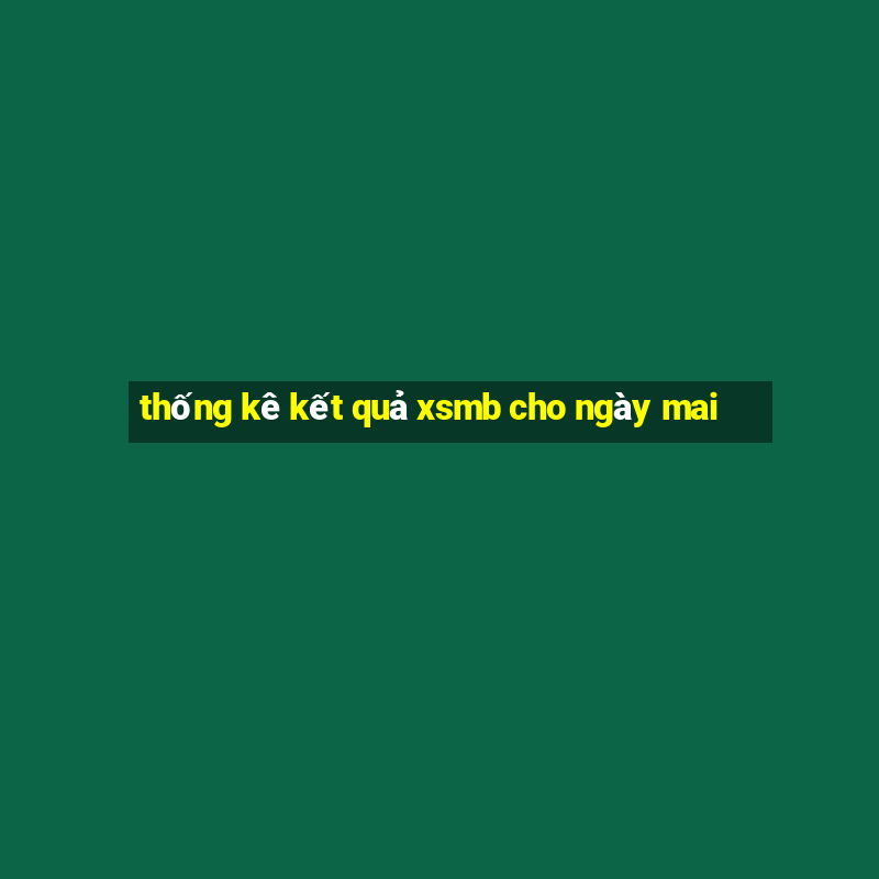 thống kê kết quả xsmb cho ngày mai