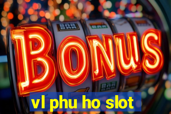 vl phu ho slot