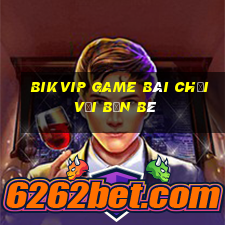 Bikvip Game Bài Chơi Với Bạn Bè