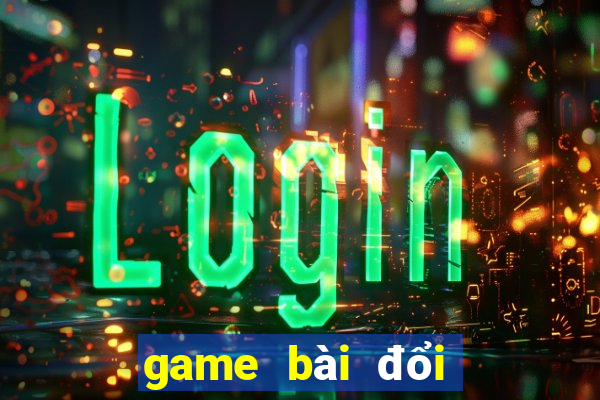 game bài đổi thưởng được tặng tiền