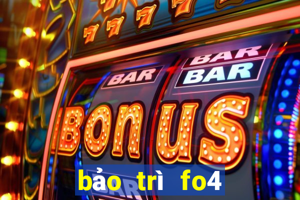 bảo trì fo4 hôm nay