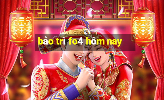 bảo trì fo4 hôm nay