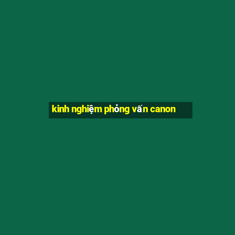 kinh nghiệm phỏng vấn canon