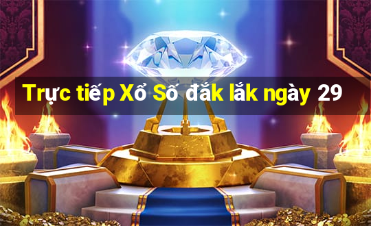 Trực tiếp Xổ Số đắk lắk ngày 29