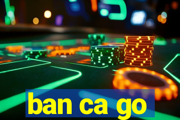 ban ca go