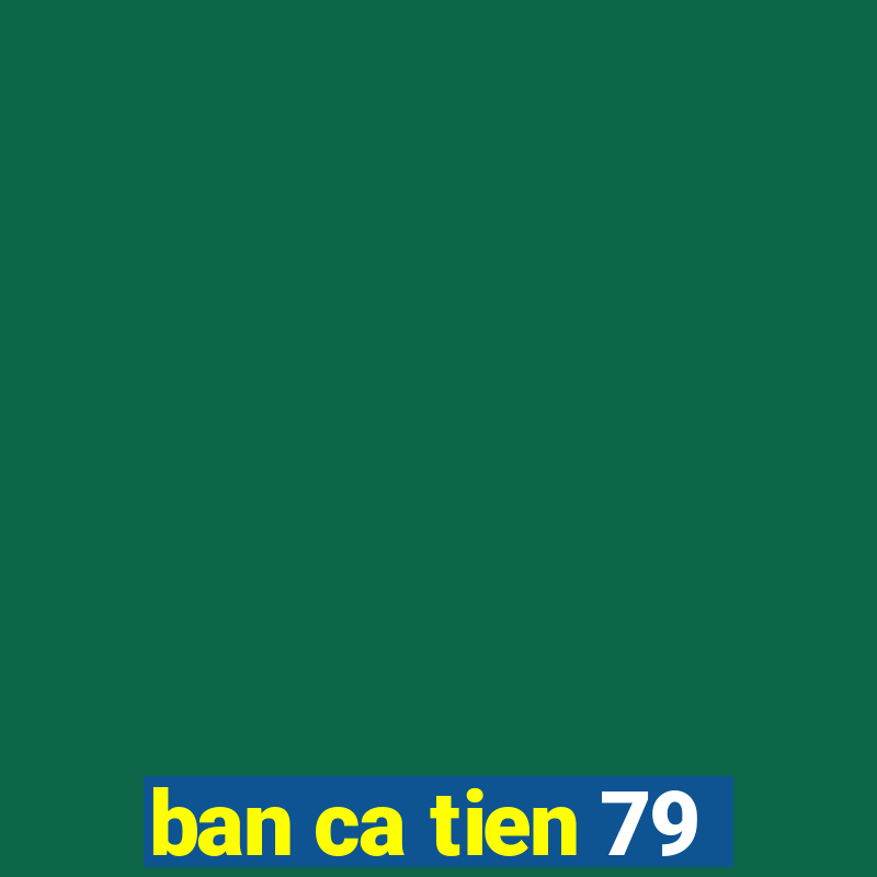 ban ca tien 79