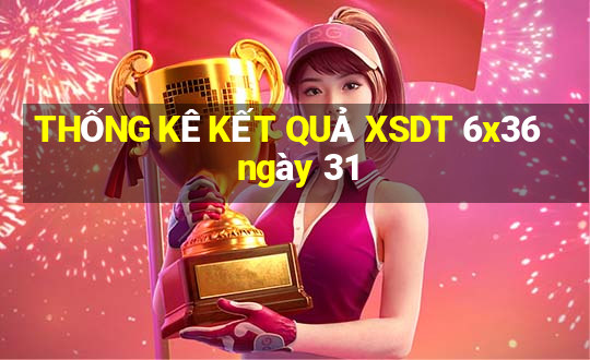 THỐNG KÊ KẾT QUẢ XSDT 6x36 ngày 31