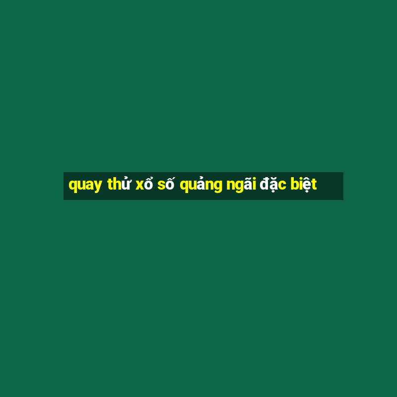 quay thử xổ số quảng ngãi đặc biệt