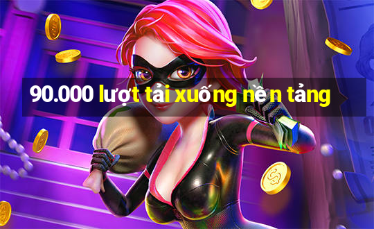 90.000 lượt tải xuống nền tảng