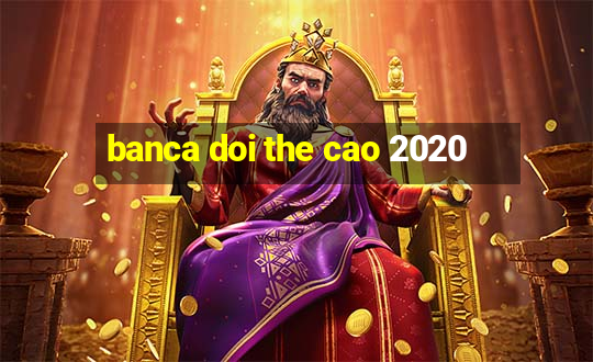 banca doi the cao 2020