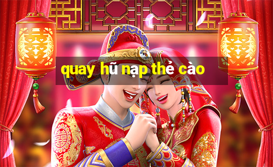 quay hũ nạp thẻ cào