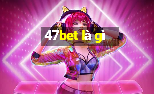 47bet là gì