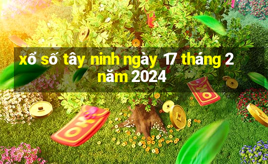 xổ số tây ninh ngày 17 tháng 2 năm 2024