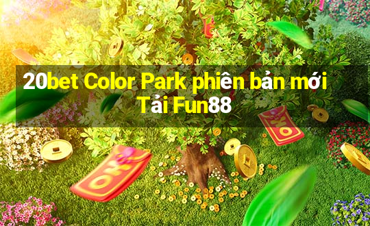 20bet Color Park phiên bản mới Tải Fun88