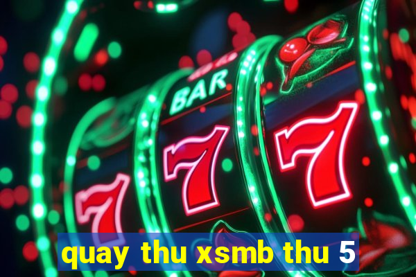 quay thu xsmb thu 5