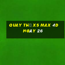 Quay thử XS Max 4D ngày 26