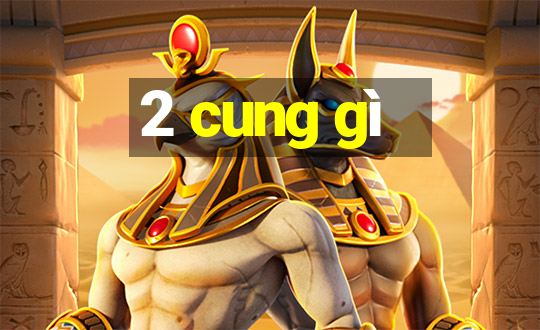 2 cung gì