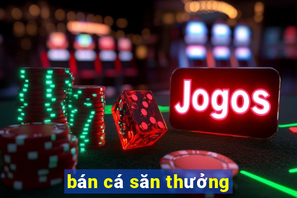 bán cá săn thưởng