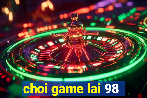 choi game lai 98