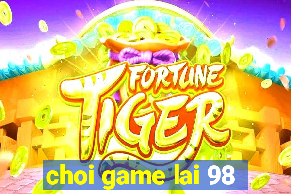 choi game lai 98