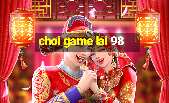 choi game lai 98