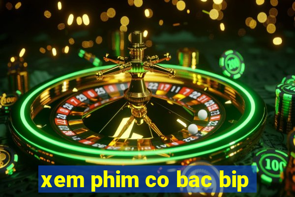 xem phim co bac bip