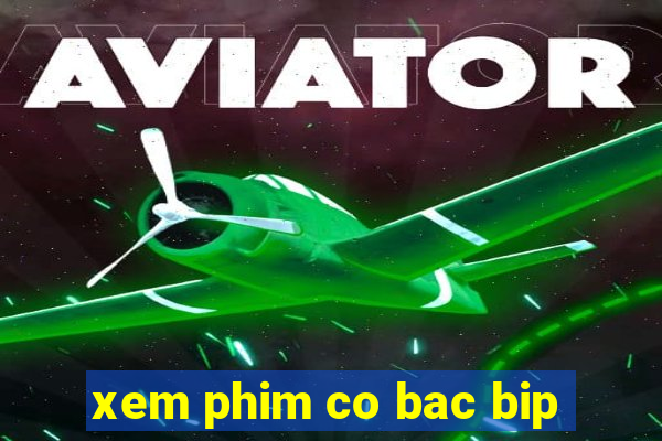 xem phim co bac bip