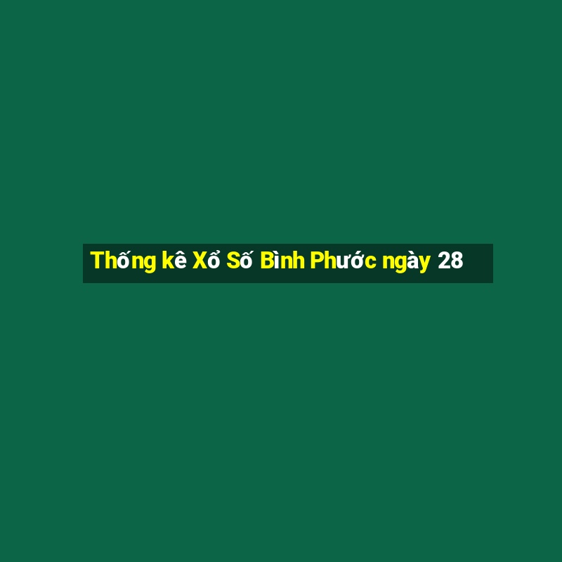 Thống kê Xổ Số Bình Phước ngày 28