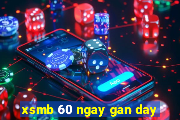 xsmb 60 ngay gan day