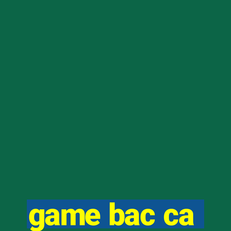 game bac ca