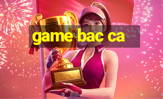 game bac ca