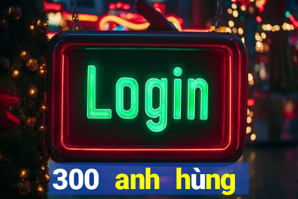 300 anh hùng bắn cá