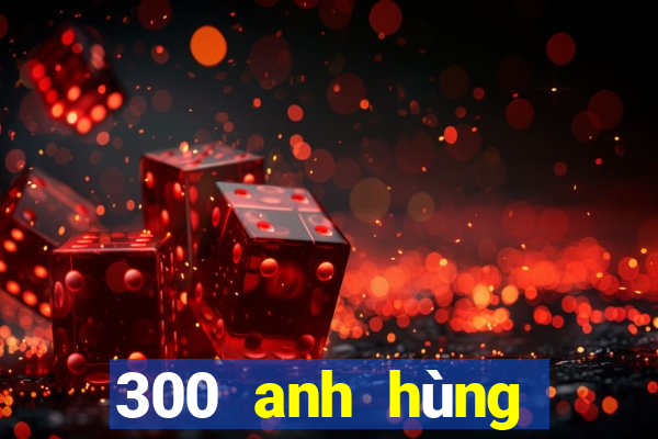 300 anh hùng bắn cá