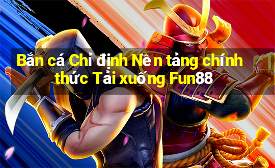 Bắn cá Chỉ định Nền tảng chính thức Tải xuống Fun88