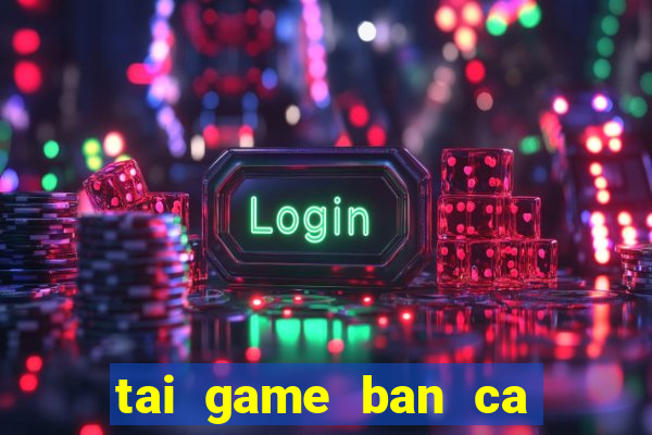 tai game ban ca an tien hd