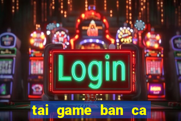 tai game ban ca an tien hd