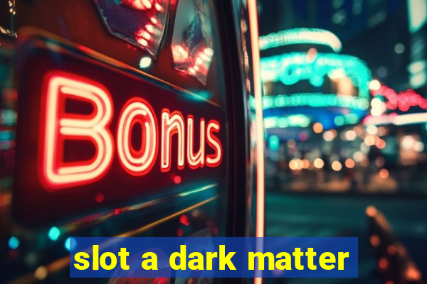 slot a dark matter