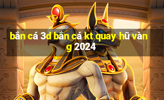 bắn cá 3d bắn cá kt quay hũ vàng 2024