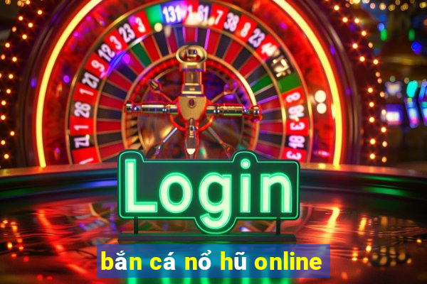 bắn cá nổ hũ online