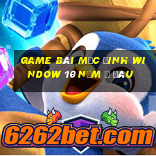 game bài mặc đinh window 10 nằm ở đâu