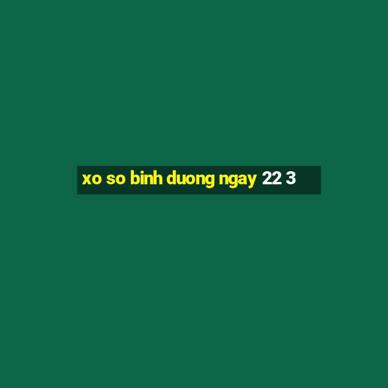 xo so binh duong ngay 22 3