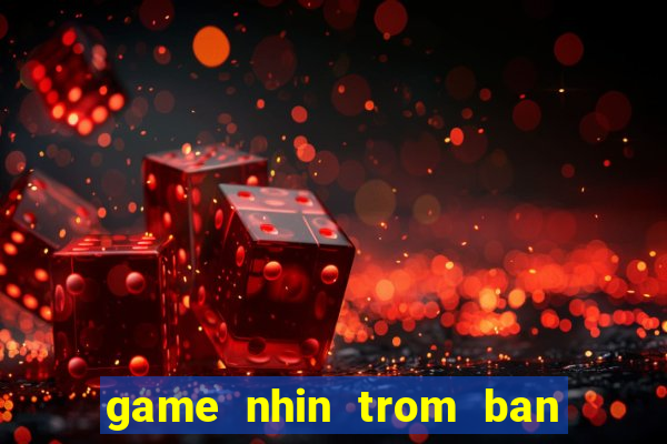 game nhin trom ban gai tam