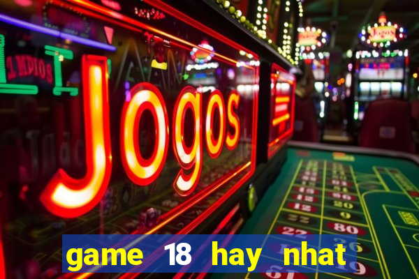 game 18 hay nhat cho android