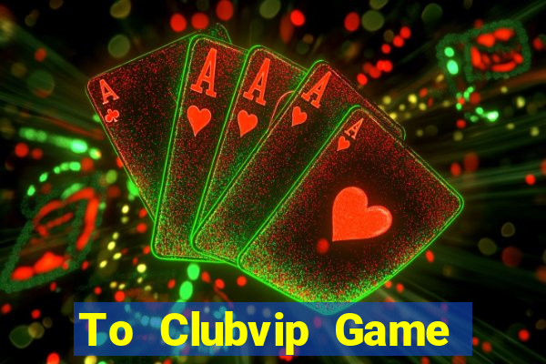 To Clubvip Game Bài Tặng Code