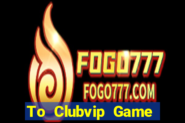 To Clubvip Game Bài Tặng Code