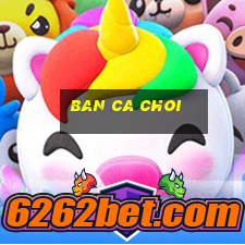 ban ca choi