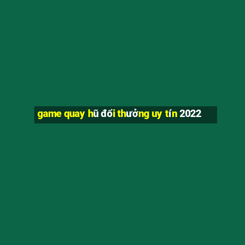 game quay hũ đổi thưởng uy tín 2022