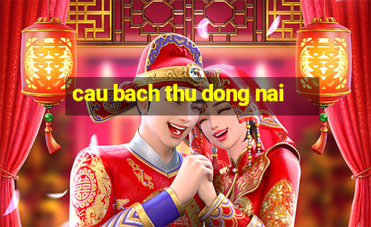 cau bach thu dong nai