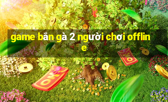 game bắn gà 2 người chơi offline